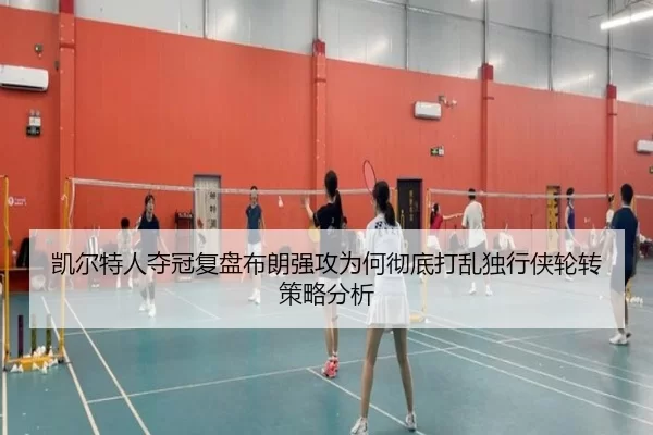 凯尔特人夺冠复盘布朗强攻为何彻底打乱独行侠轮转策略分析